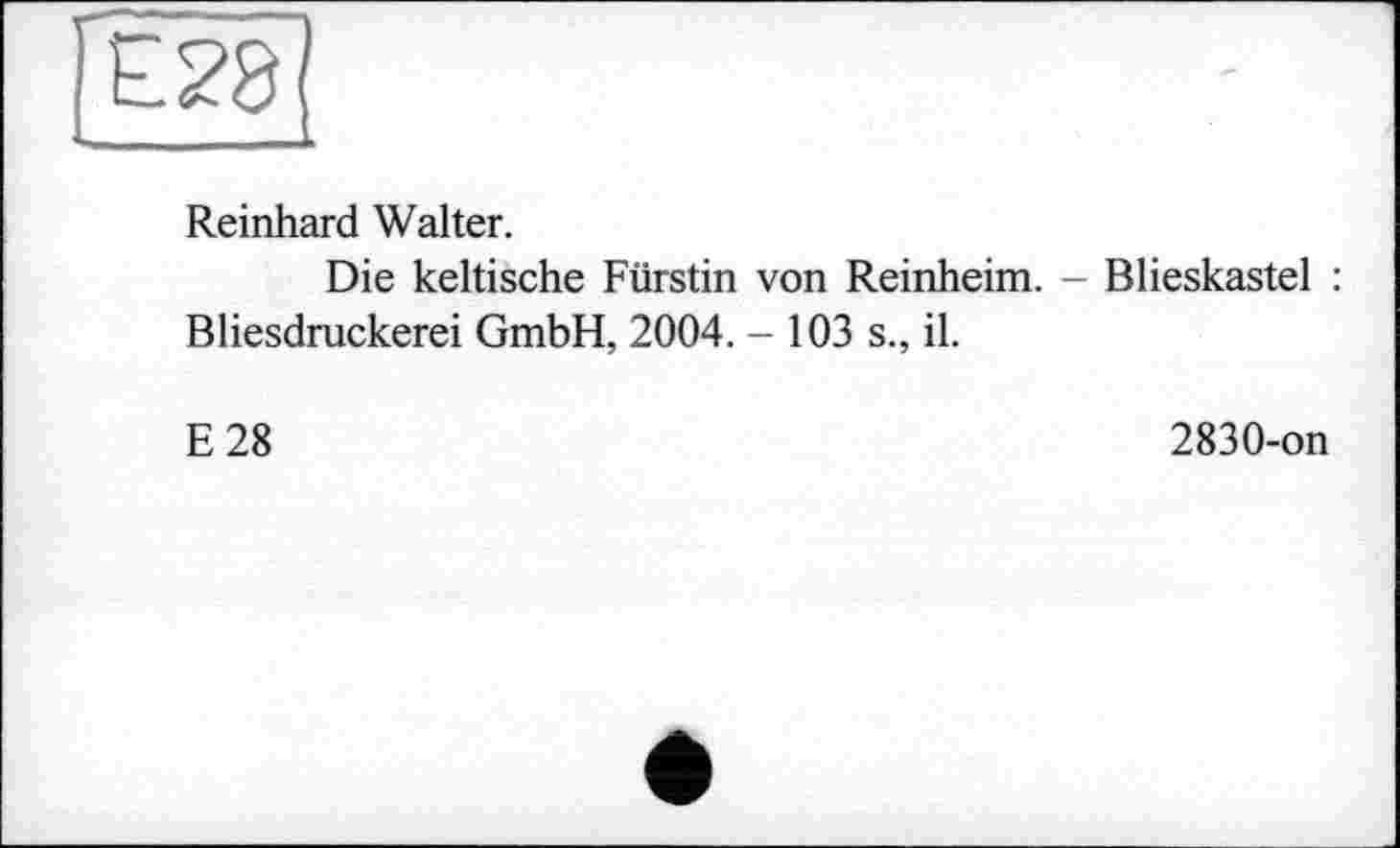 ﻿£23
Reinhard Walter.
Die keltische Fürstin von Reinheim. - Blieskastel : Bliesdruckerei GmbH, 2004. - 103 s., il.
E 28	2830-on